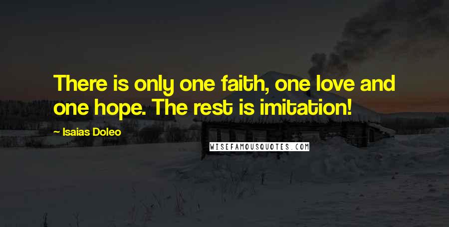 Isaias Doleo Quotes: There is only one faith, one love and one hope. The rest is imitation!