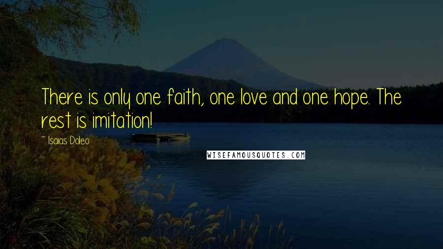 Isaias Doleo Quotes: There is only one faith, one love and one hope. The rest is imitation!