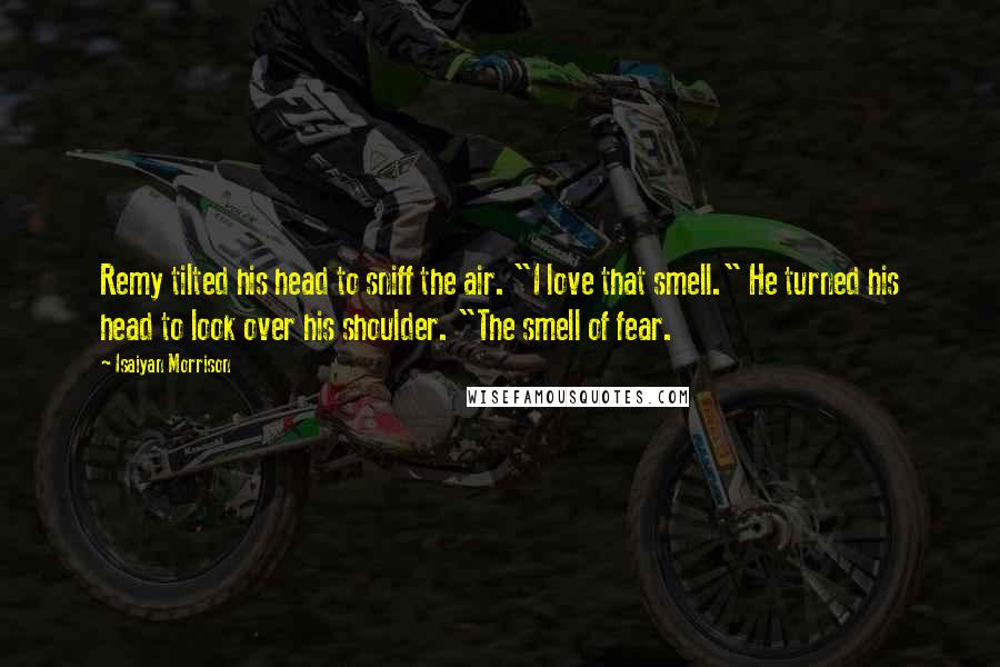 Isaiyan Morrison Quotes: Remy tilted his head to sniff the air. "I love that smell." He turned his head to look over his shoulder. "The smell of fear.