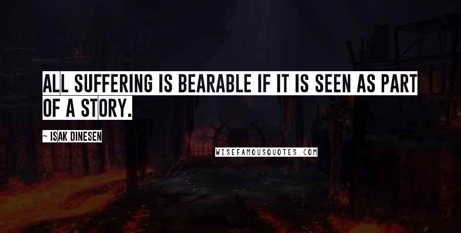 Isak Dinesen Quotes: All suffering is bearable if it is seen as part of a story.