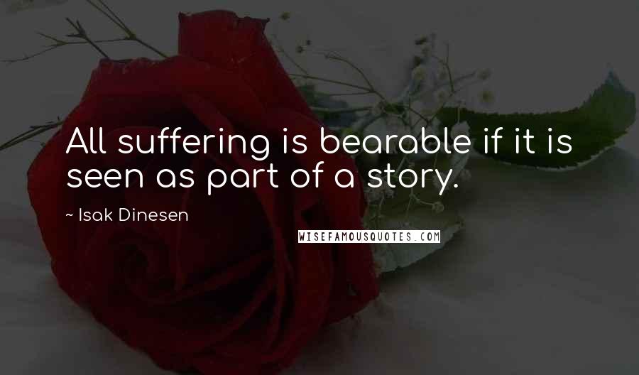 Isak Dinesen Quotes: All suffering is bearable if it is seen as part of a story.