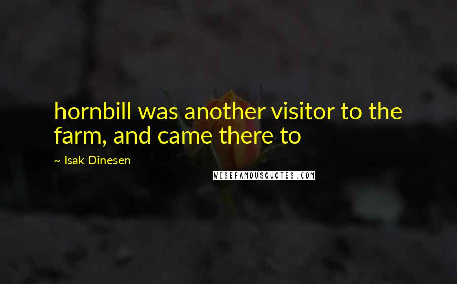Isak Dinesen Quotes: hornbill was another visitor to the farm, and came there to