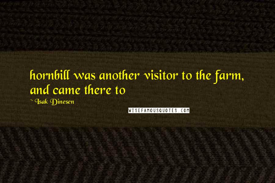 Isak Dinesen Quotes: hornbill was another visitor to the farm, and came there to