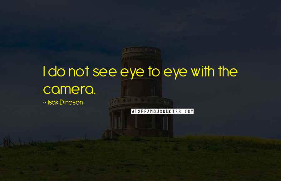 Isak Dinesen Quotes: I do not see eye to eye with the camera.