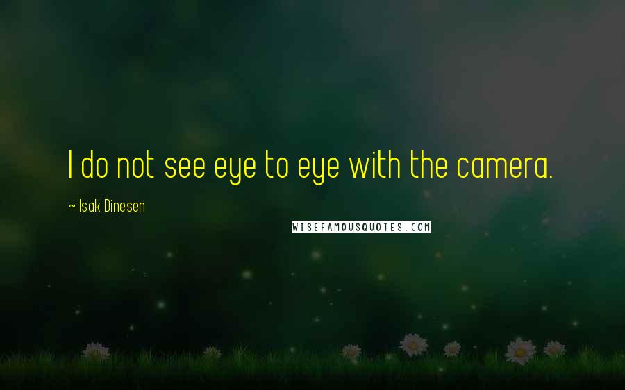 Isak Dinesen Quotes: I do not see eye to eye with the camera.