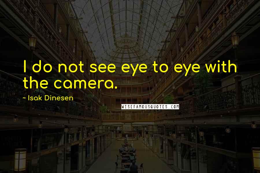 Isak Dinesen Quotes: I do not see eye to eye with the camera.