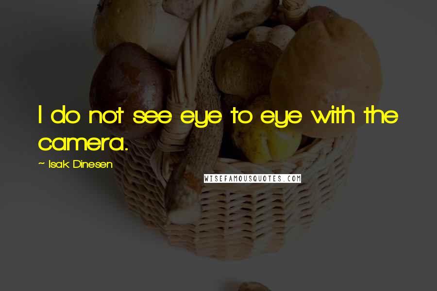 Isak Dinesen Quotes: I do not see eye to eye with the camera.