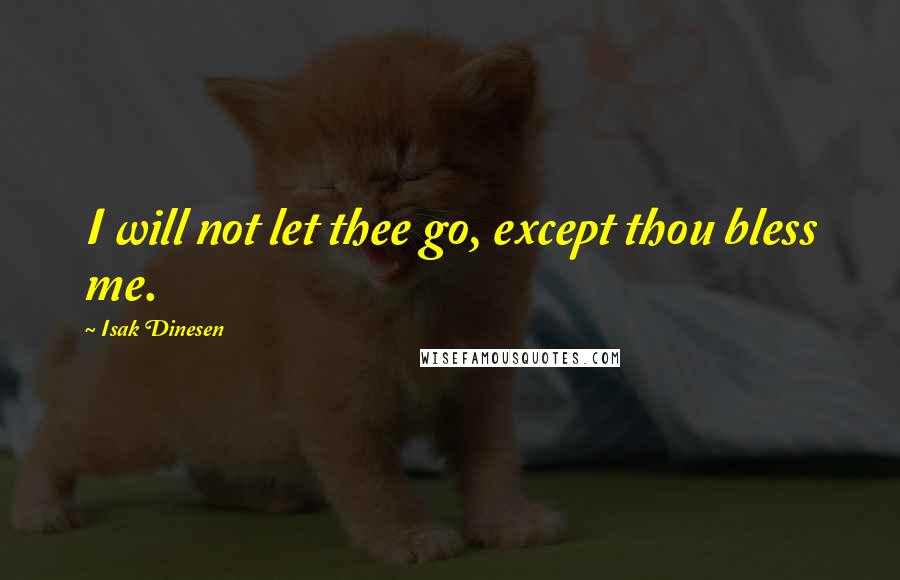 Isak Dinesen Quotes: I will not let thee go, except thou bless me.