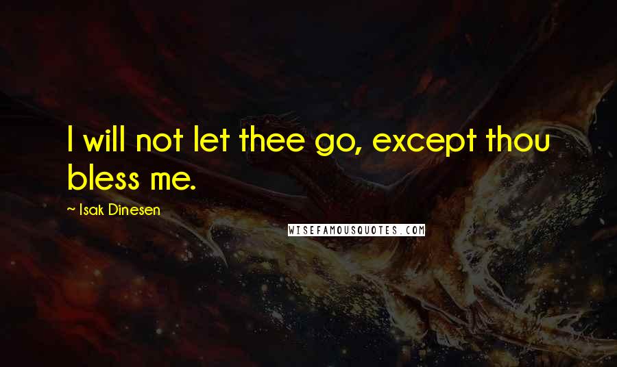 Isak Dinesen Quotes: I will not let thee go, except thou bless me.