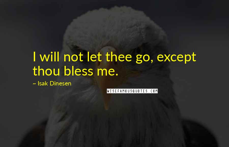 Isak Dinesen Quotes: I will not let thee go, except thou bless me.