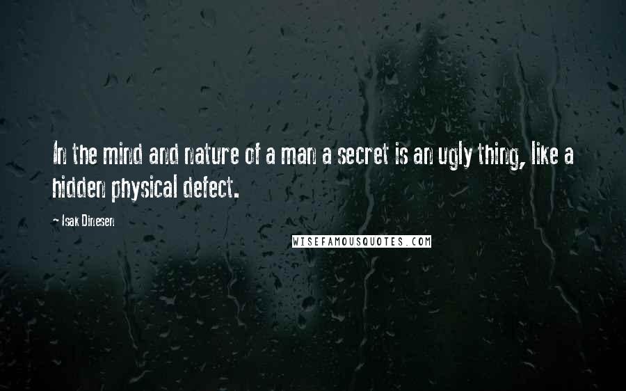 Isak Dinesen Quotes: In the mind and nature of a man a secret is an ugly thing, like a hidden physical defect.