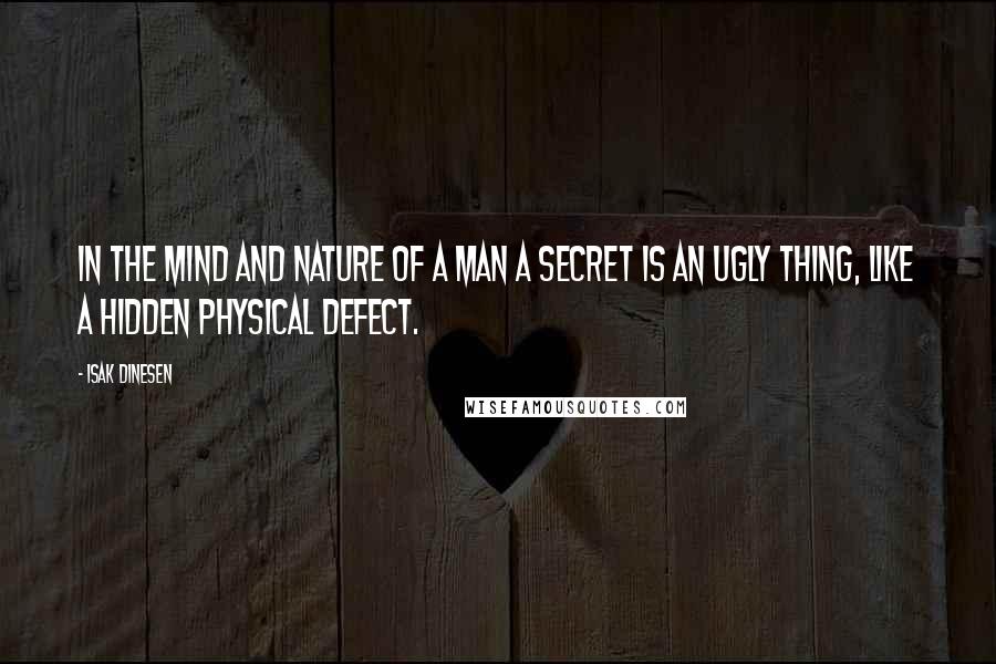 Isak Dinesen Quotes: In the mind and nature of a man a secret is an ugly thing, like a hidden physical defect.