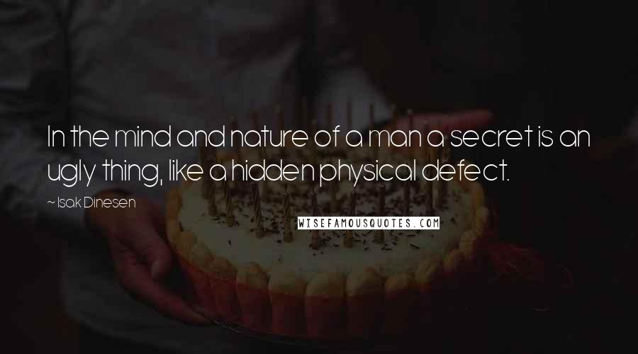 Isak Dinesen Quotes: In the mind and nature of a man a secret is an ugly thing, like a hidden physical defect.