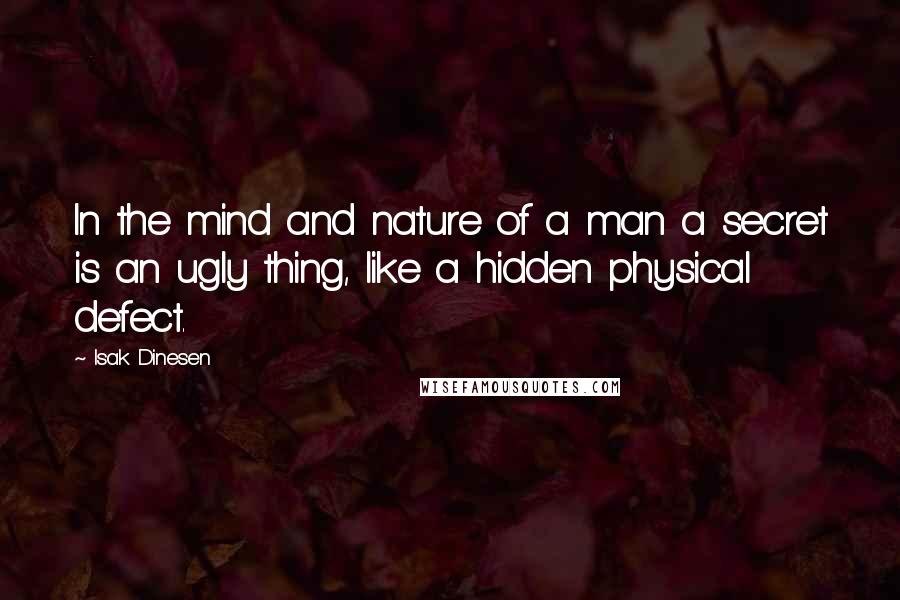 Isak Dinesen Quotes: In the mind and nature of a man a secret is an ugly thing, like a hidden physical defect.
