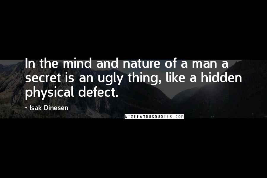 Isak Dinesen Quotes: In the mind and nature of a man a secret is an ugly thing, like a hidden physical defect.