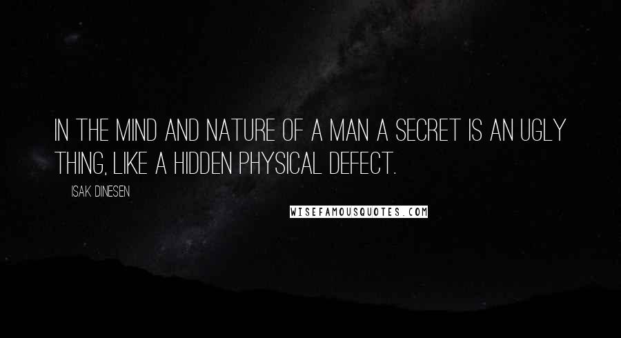 Isak Dinesen Quotes: In the mind and nature of a man a secret is an ugly thing, like a hidden physical defect.