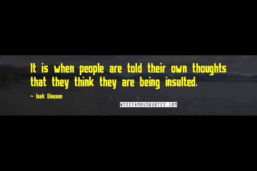 Isak Dinesen Quotes: It is when people are told their own thoughts that they think they are being insulted.