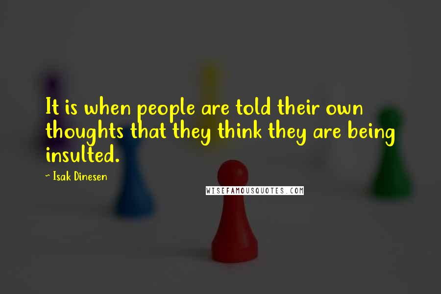 Isak Dinesen Quotes: It is when people are told their own thoughts that they think they are being insulted.