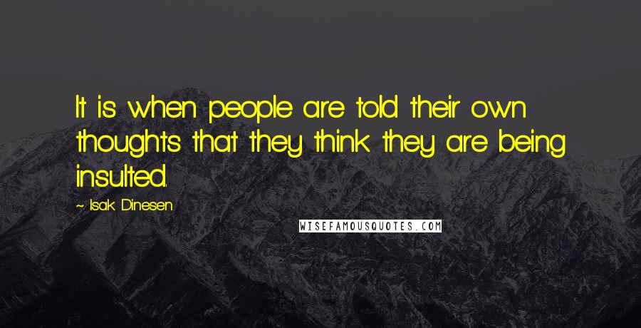 Isak Dinesen Quotes: It is when people are told their own thoughts that they think they are being insulted.