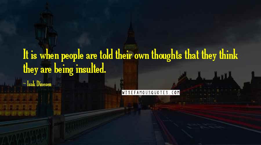 Isak Dinesen Quotes: It is when people are told their own thoughts that they think they are being insulted.