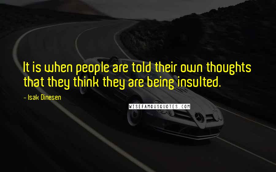 Isak Dinesen Quotes: It is when people are told their own thoughts that they think they are being insulted.