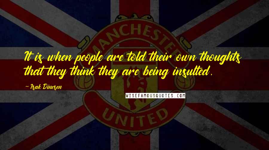 Isak Dinesen Quotes: It is when people are told their own thoughts that they think they are being insulted.