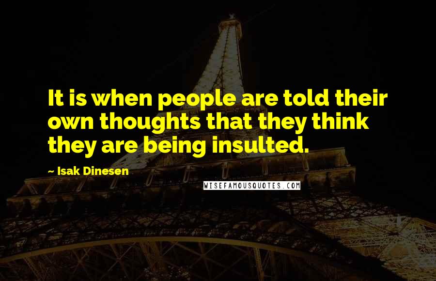 Isak Dinesen Quotes: It is when people are told their own thoughts that they think they are being insulted.