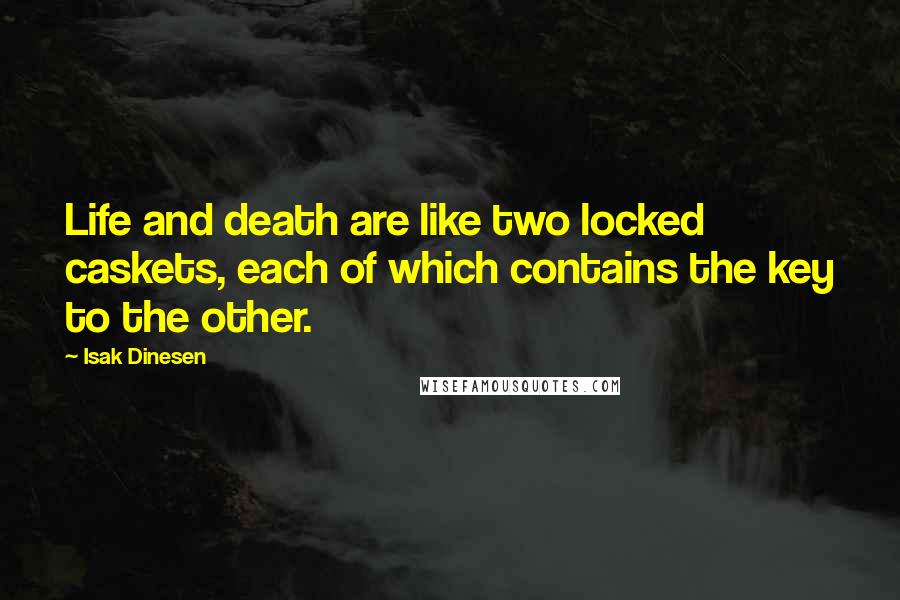 Isak Dinesen Quotes: Life and death are like two locked caskets, each of which contains the key to the other.