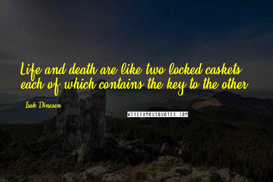 Isak Dinesen Quotes: Life and death are like two locked caskets, each of which contains the key to the other.