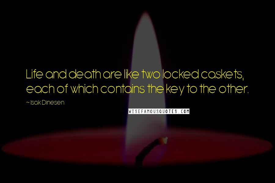 Isak Dinesen Quotes: Life and death are like two locked caskets, each of which contains the key to the other.