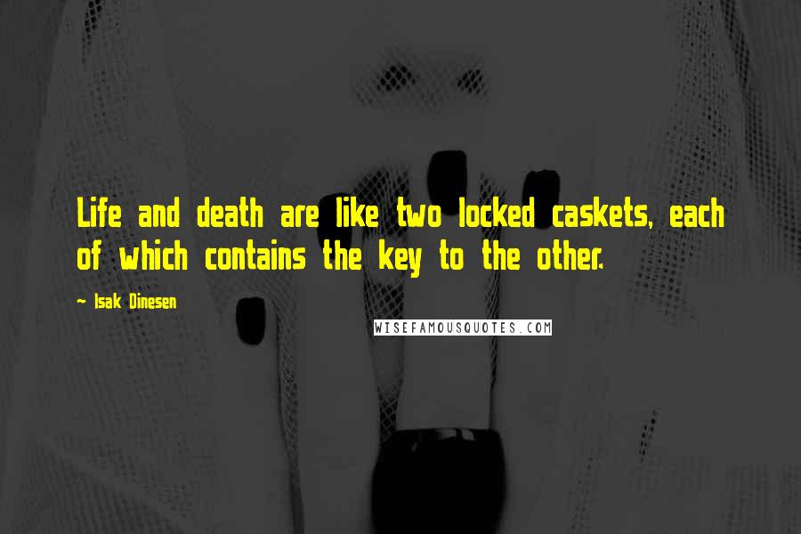 Isak Dinesen Quotes: Life and death are like two locked caskets, each of which contains the key to the other.