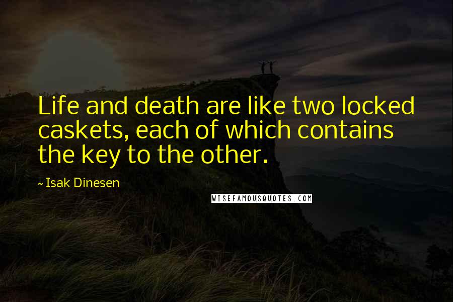 Isak Dinesen Quotes: Life and death are like two locked caskets, each of which contains the key to the other.