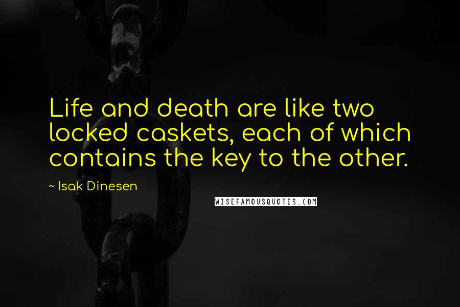 Isak Dinesen Quotes: Life and death are like two locked caskets, each of which contains the key to the other.
