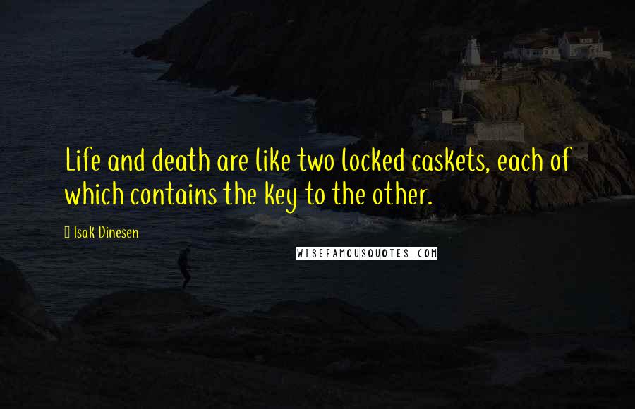 Isak Dinesen Quotes: Life and death are like two locked caskets, each of which contains the key to the other.