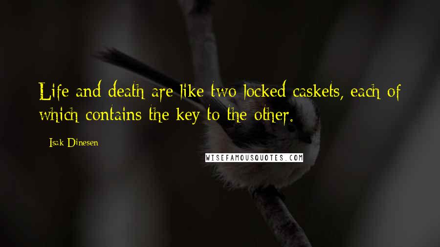 Isak Dinesen Quotes: Life and death are like two locked caskets, each of which contains the key to the other.
