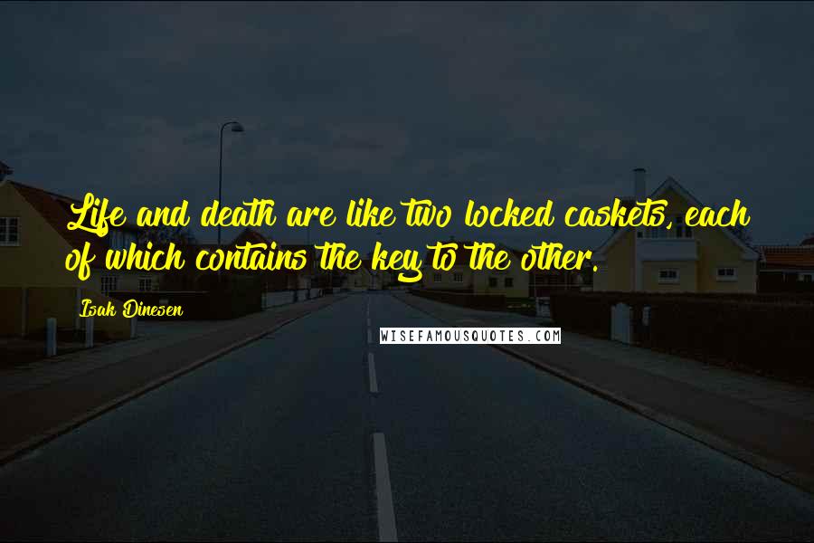 Isak Dinesen Quotes: Life and death are like two locked caskets, each of which contains the key to the other.