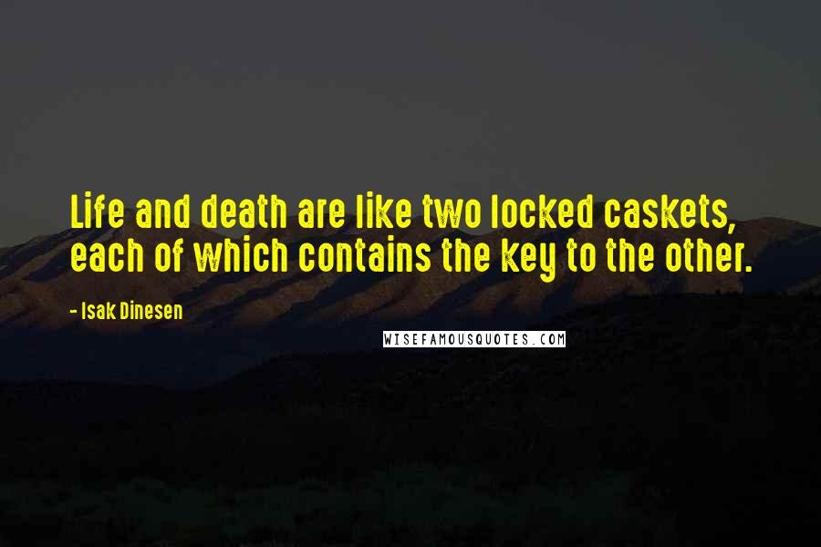 Isak Dinesen Quotes: Life and death are like two locked caskets, each of which contains the key to the other.