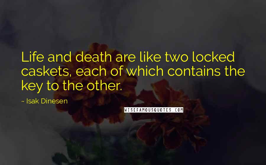 Isak Dinesen Quotes: Life and death are like two locked caskets, each of which contains the key to the other.