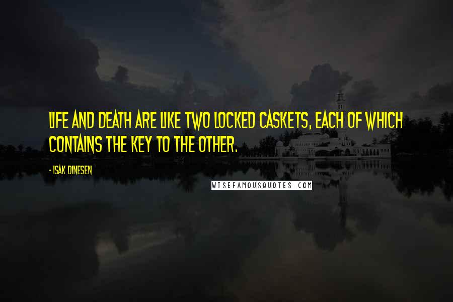 Isak Dinesen Quotes: Life and death are like two locked caskets, each of which contains the key to the other.