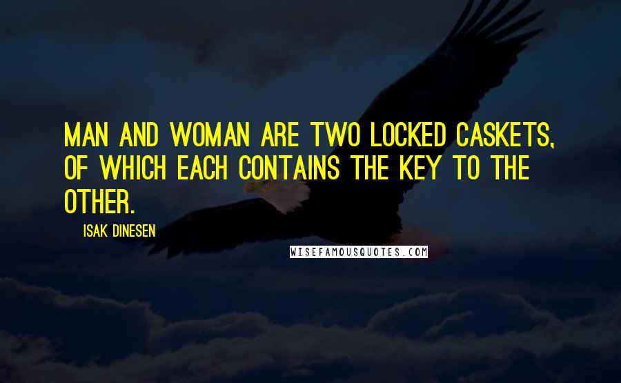 Isak Dinesen Quotes: Man and woman are two locked caskets, of which each contains the key to the other.