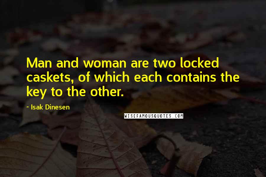 Isak Dinesen Quotes: Man and woman are two locked caskets, of which each contains the key to the other.