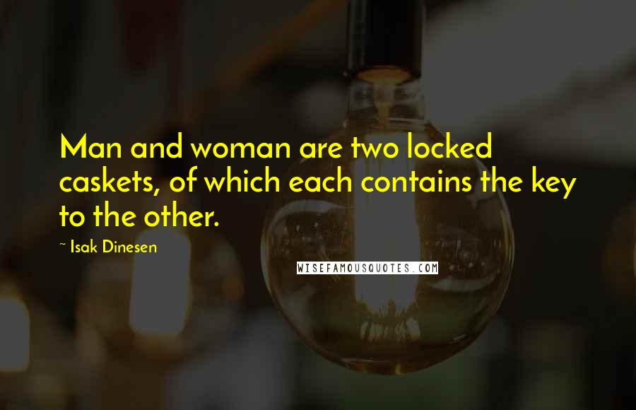 Isak Dinesen Quotes: Man and woman are two locked caskets, of which each contains the key to the other.