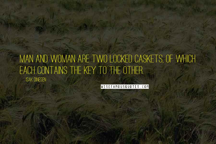 Isak Dinesen Quotes: Man and woman are two locked caskets, of which each contains the key to the other.