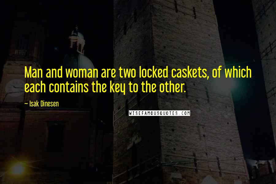 Isak Dinesen Quotes: Man and woman are two locked caskets, of which each contains the key to the other.