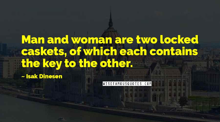 Isak Dinesen Quotes: Man and woman are two locked caskets, of which each contains the key to the other.