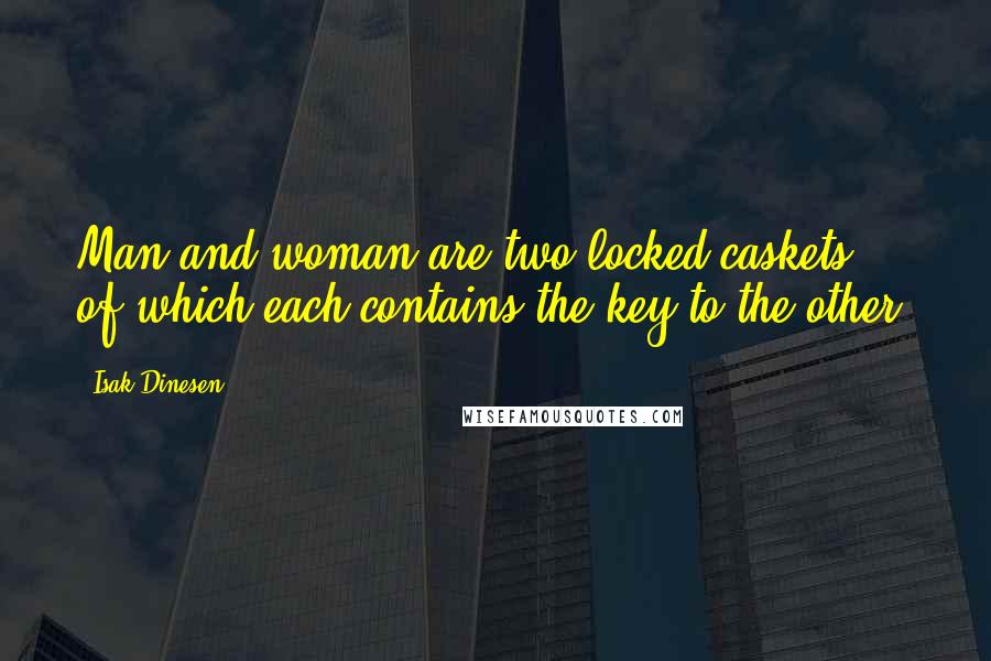 Isak Dinesen Quotes: Man and woman are two locked caskets, of which each contains the key to the other.