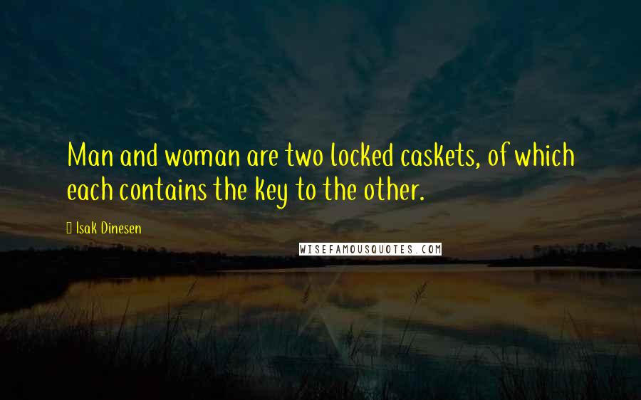 Isak Dinesen Quotes: Man and woman are two locked caskets, of which each contains the key to the other.