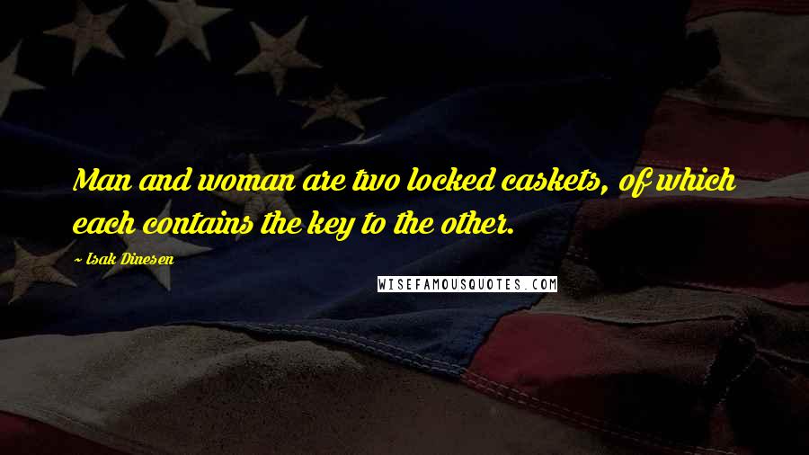 Isak Dinesen Quotes: Man and woman are two locked caskets, of which each contains the key to the other.