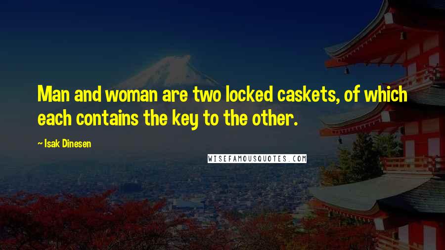 Isak Dinesen Quotes: Man and woman are two locked caskets, of which each contains the key to the other.