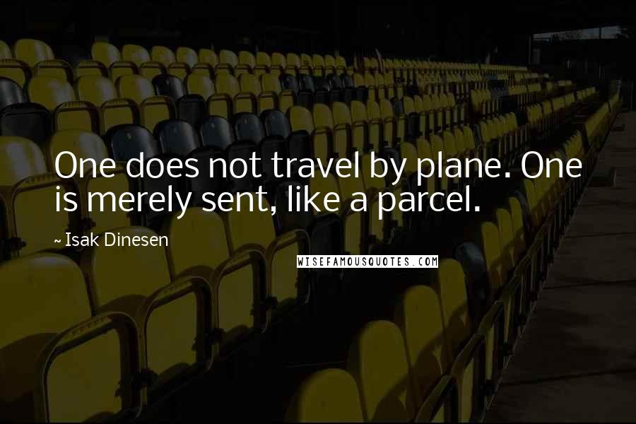 Isak Dinesen Quotes: One does not travel by plane. One is merely sent, like a parcel.